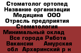 Стоматолог-ортопед › Название организации ­ Медицина, ООО › Отрасль предприятия ­ Стоматология › Минимальный оклад ­ 1 - Все города Работа » Вакансии   . Амурская обл.,Архаринский р-н